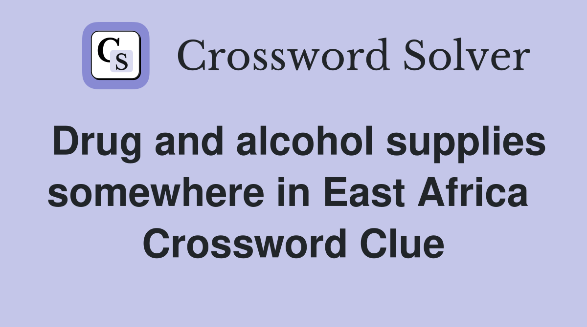 Drug and alcohol supplies somewhere in East Africa  Crossword Clue