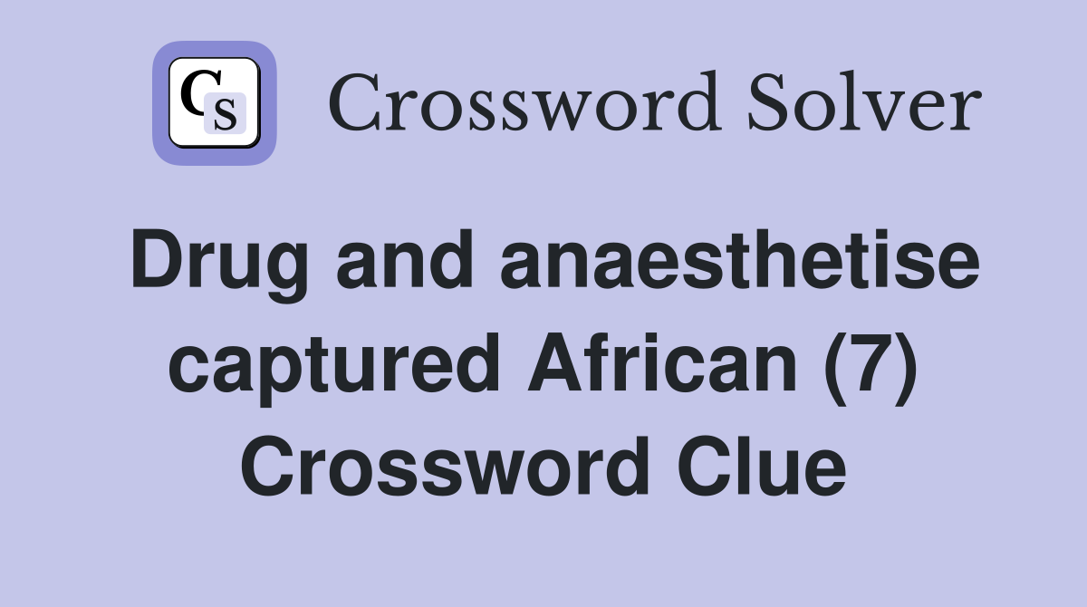 Drug and anaesthetise captured African (7) Crossword Clue