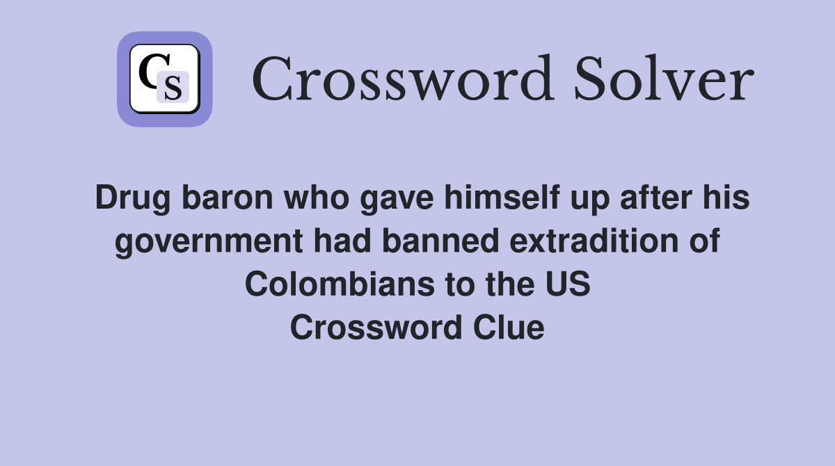 Drug baron who gave himself up after his government had banned extradition of Colombians to the US Crossword Clue
