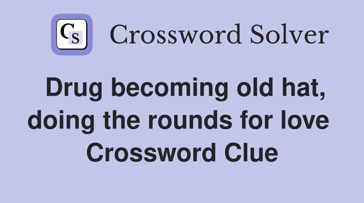 Drug becoming old hat, doing the rounds for love  Crossword Clue