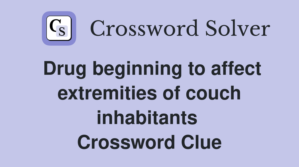 Drug beginning to affect extremities of couch inhabitants  Crossword Clue