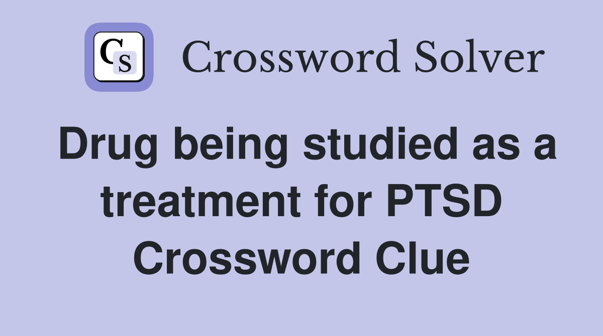 Drug being studied as a treatment for PTSD Crossword Clue