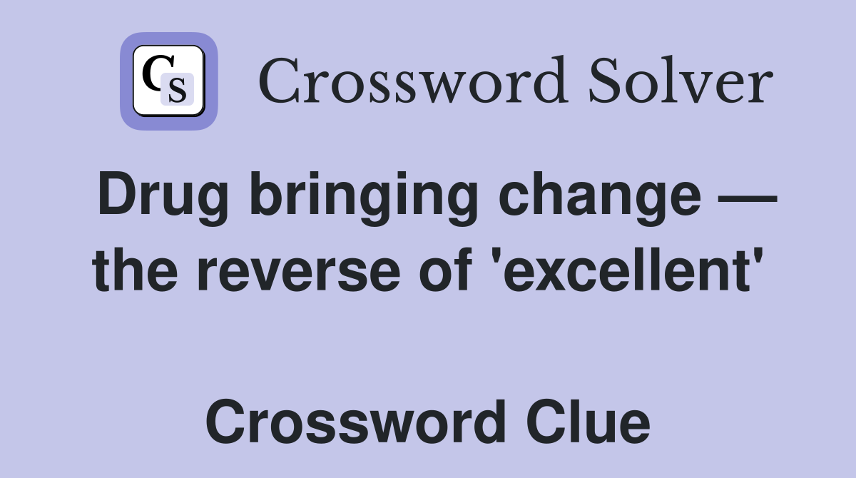 Drug bringing change — the reverse of 'excellent'  Crossword Clue