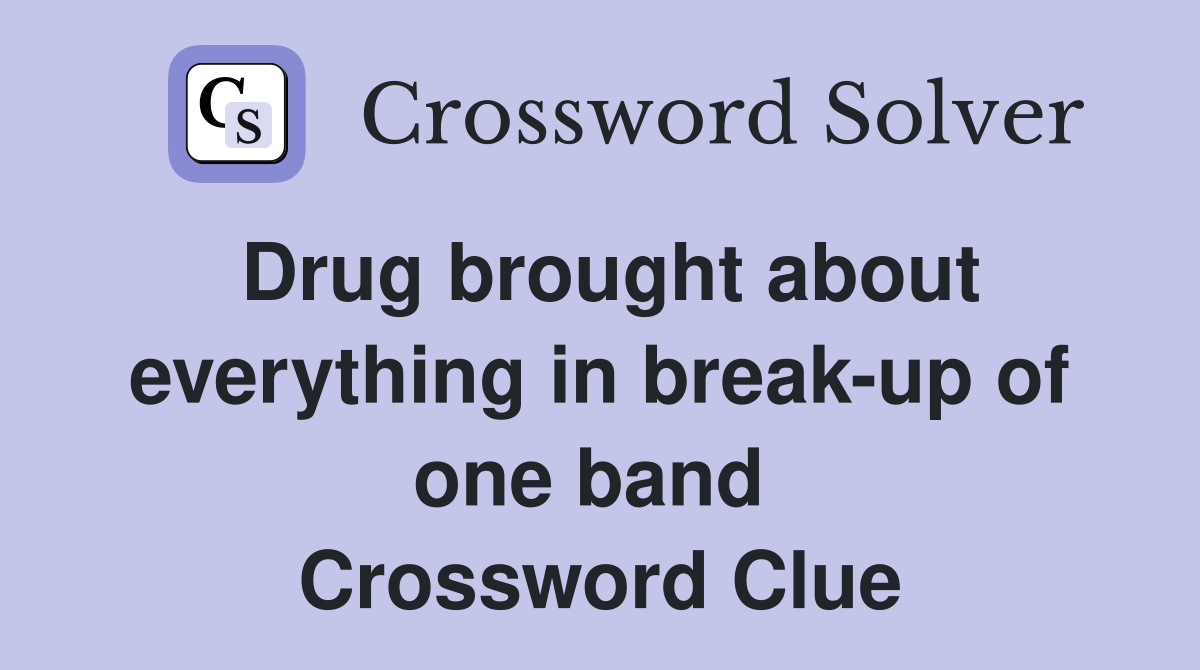 Drug brought about everything in break-up of one band  Crossword Clue