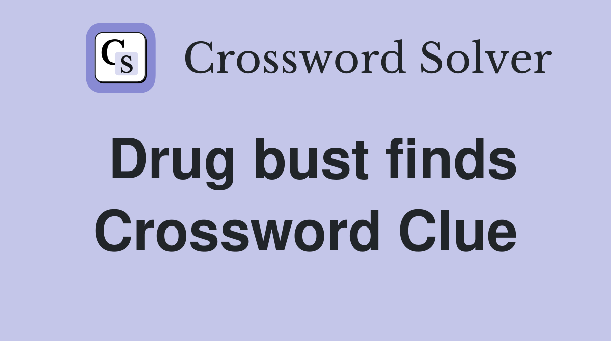 Drug bust finds Crossword Clue