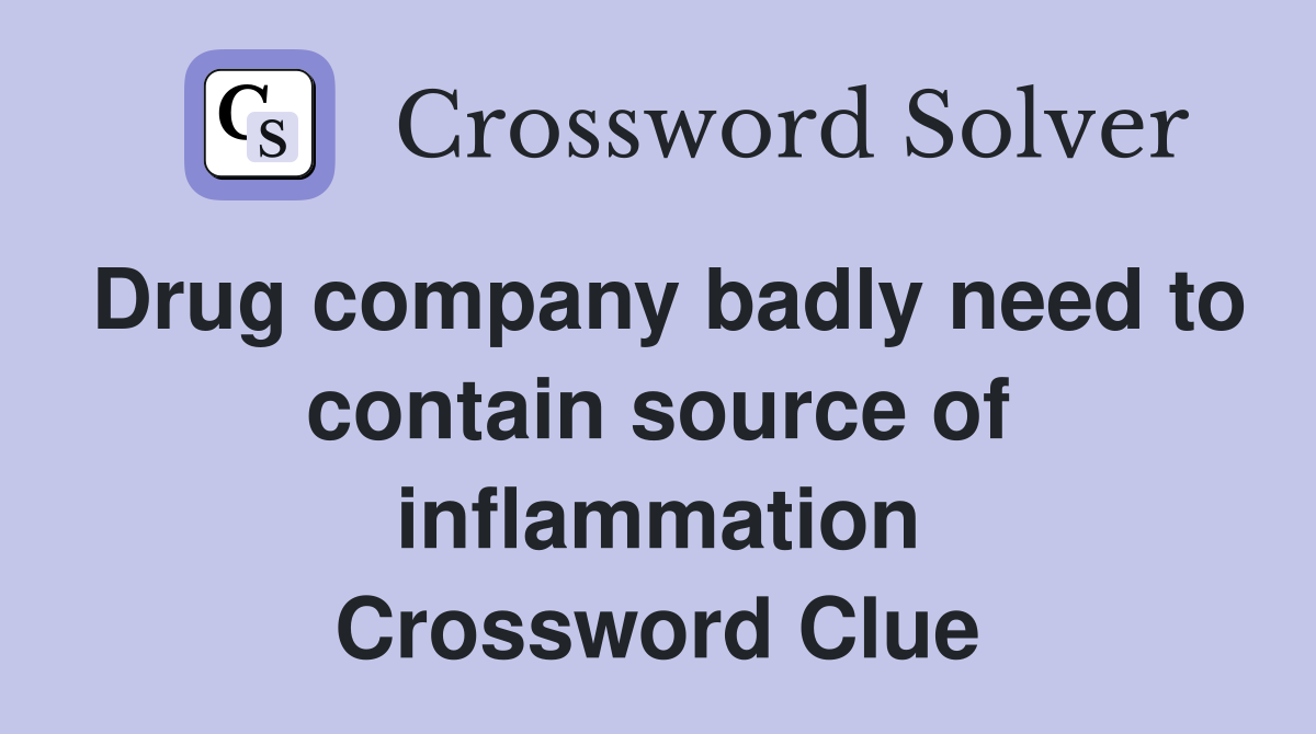 Drug company badly need to contain source of inflammation Crossword Clue