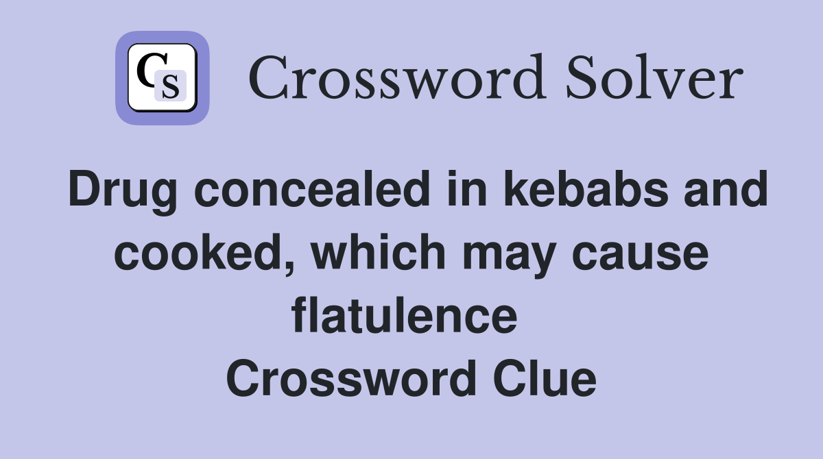 Drug concealed in kebabs and cooked, which may cause flatulence  Crossword Clue