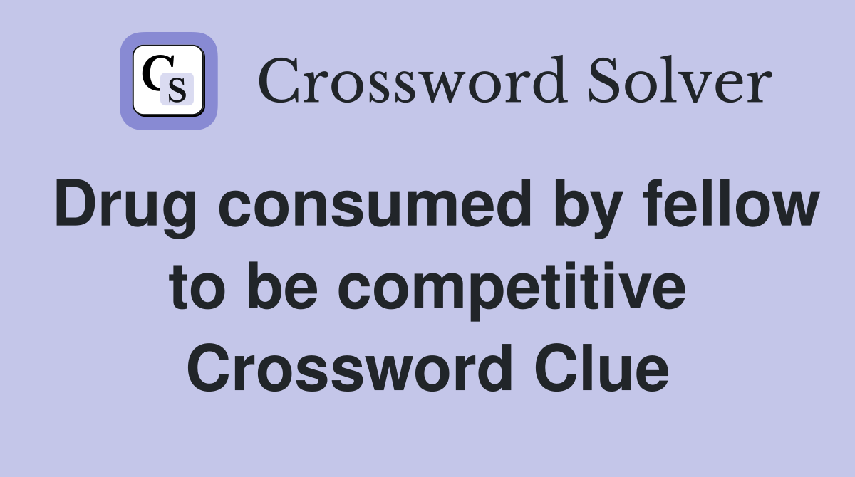 Drug consumed by fellow to be competitive Crossword Clue