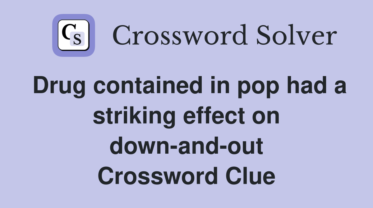 Drug contained in pop had a striking effect on down-and-out Crossword Clue