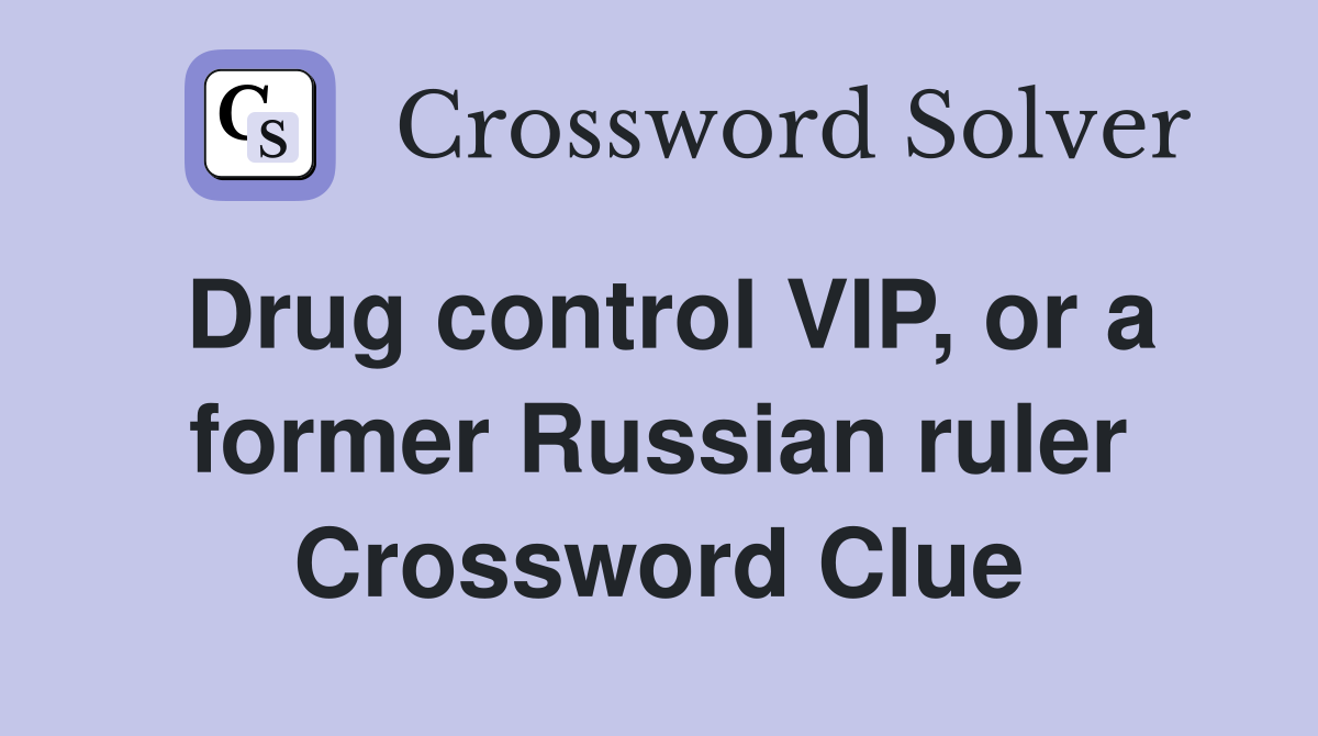Drug control VIP, or a former Russian ruler Crossword Clue