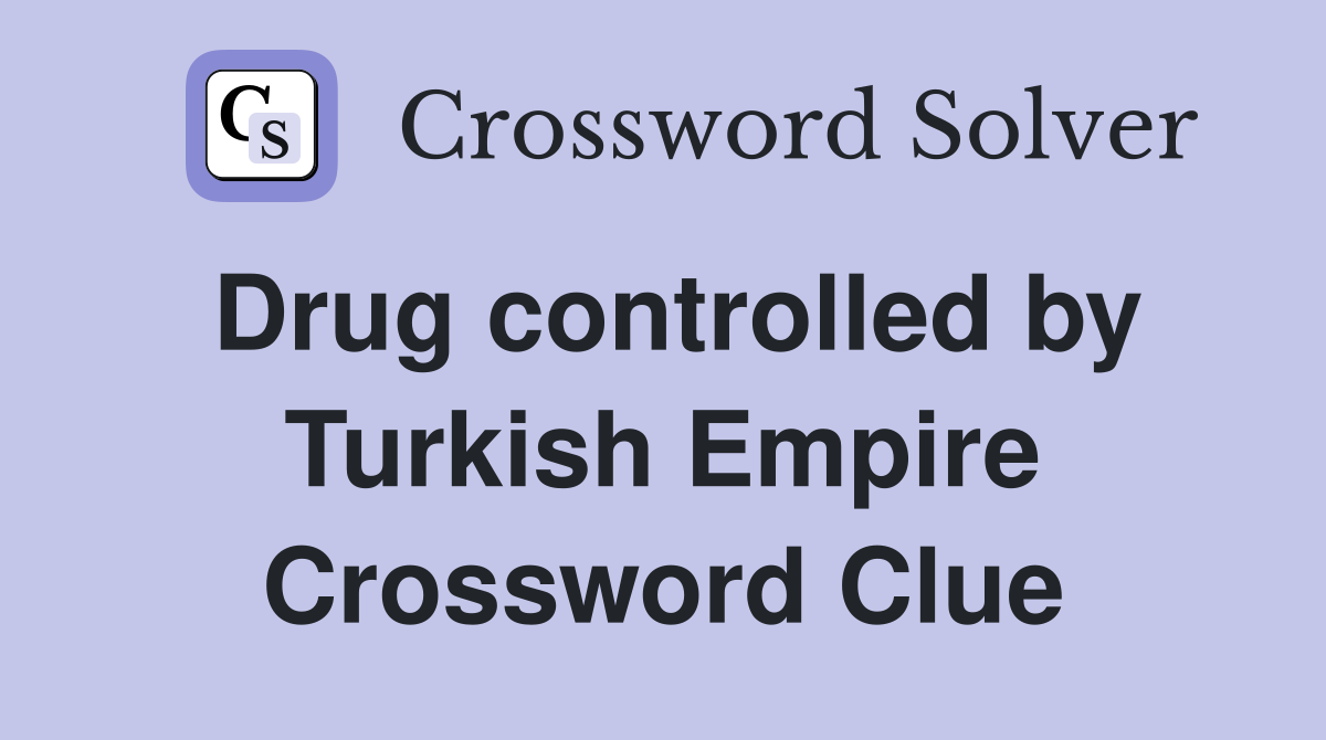 Drug controlled by Turkish Empire Crossword Clue