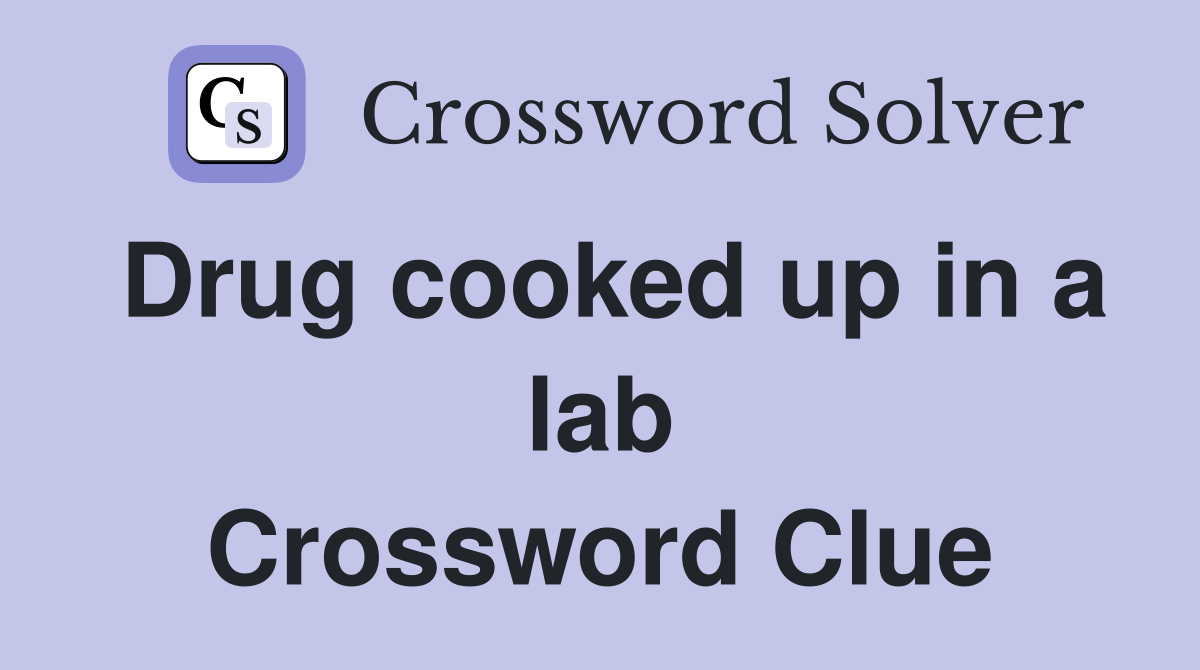 Drug cooked up in a lab Crossword Clue