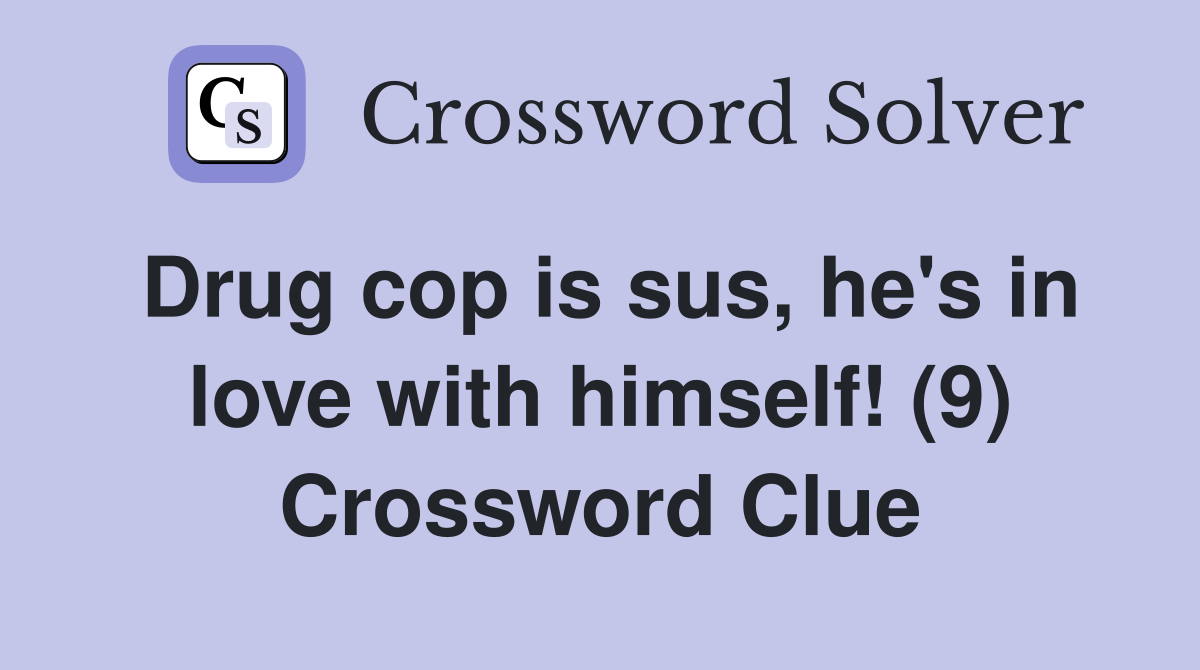 Drug cop is sus, he's in love with himself! (9) Crossword Clue