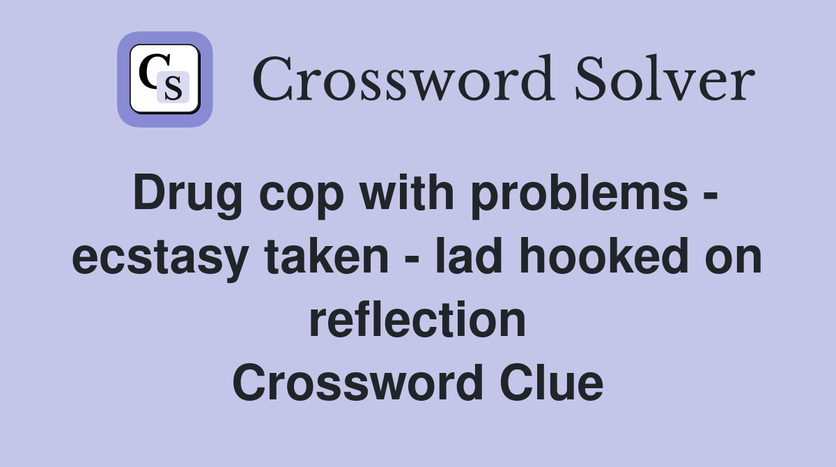 Drug cop with problems - ecstasy taken - lad hooked on reflection Crossword Clue