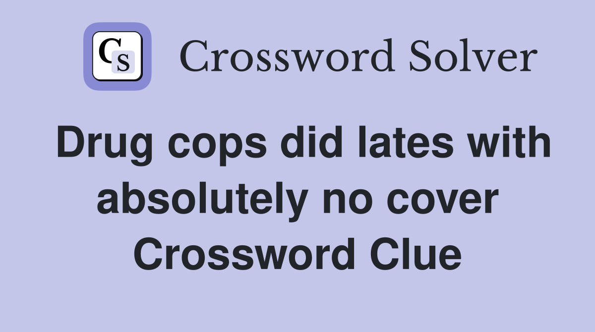 Drug cops did lates with absolutely no cover Crossword Clue