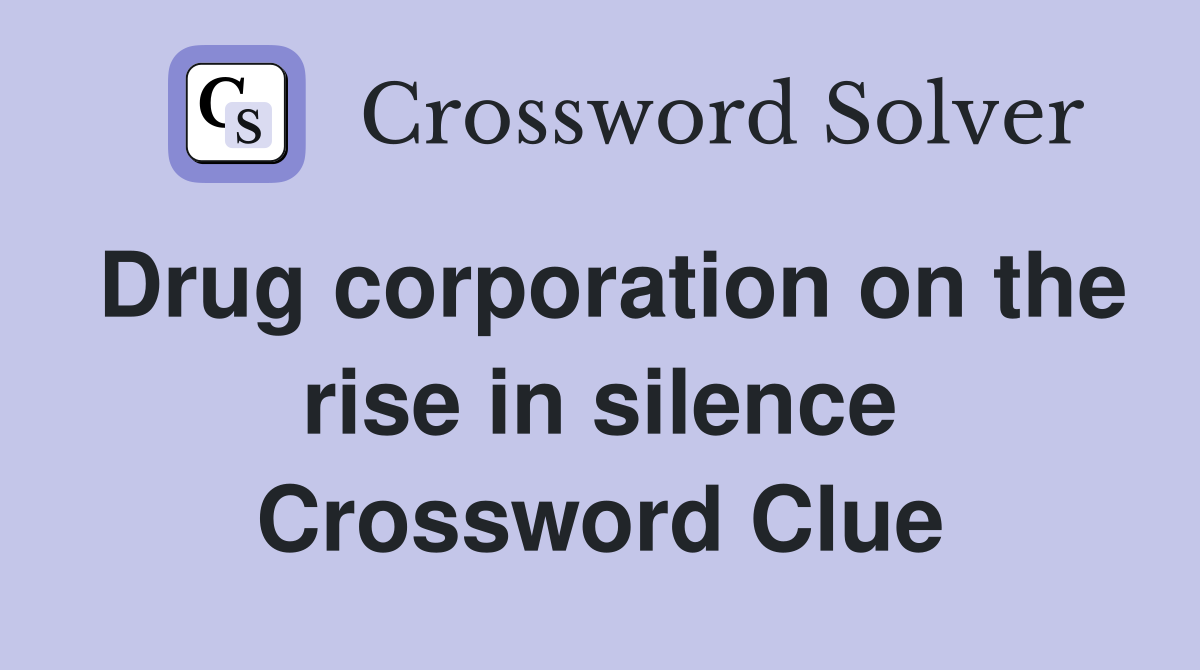 Drug corporation on the rise in silence Crossword Clue
