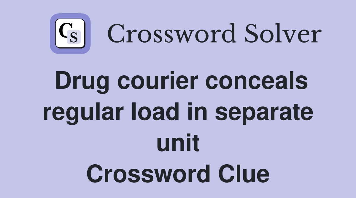 Drug courier conceals regular load in separate unit Crossword Clue