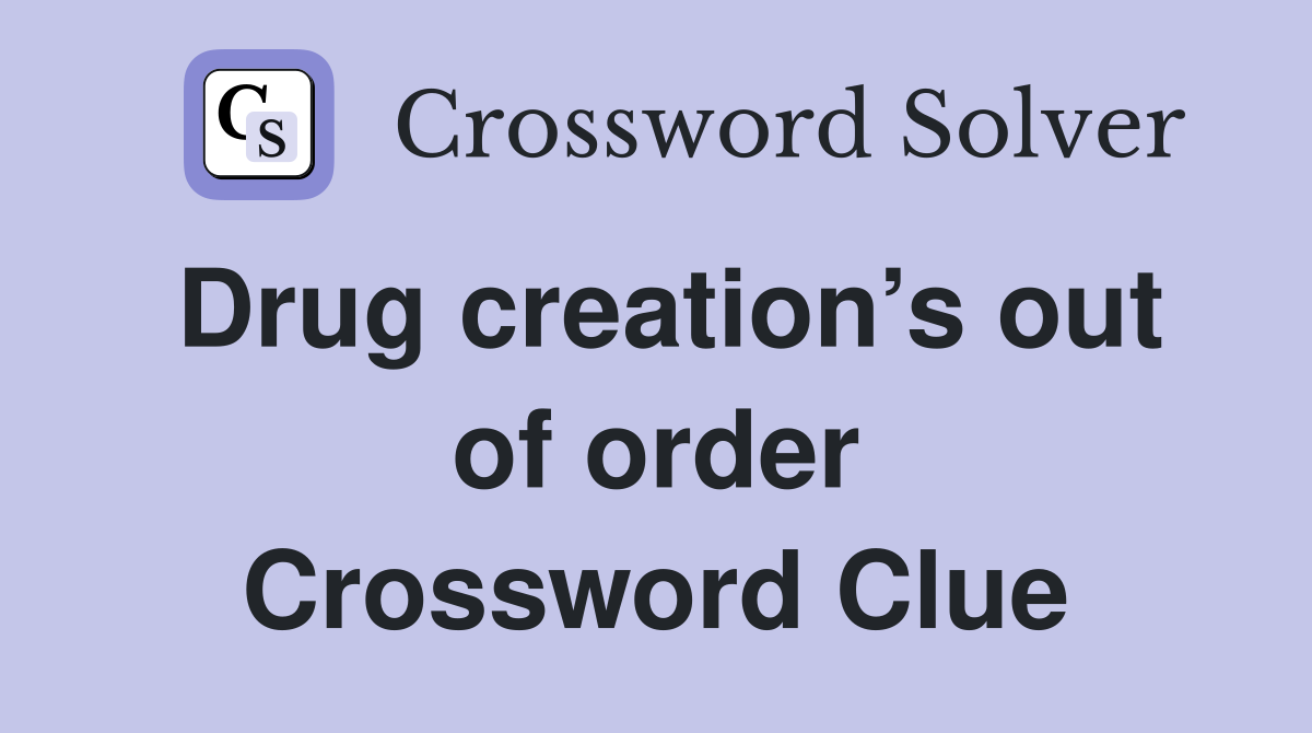 Drug creation’s out of order Crossword Clue