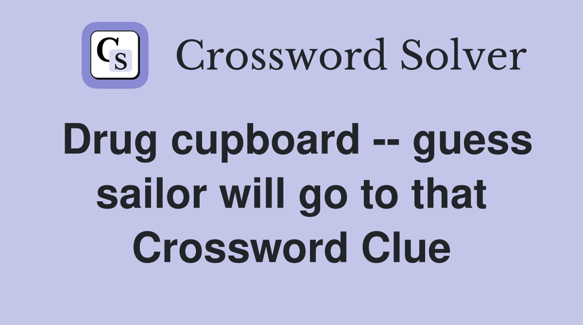 Drug cupboard -- guess sailor will go to that Crossword Clue