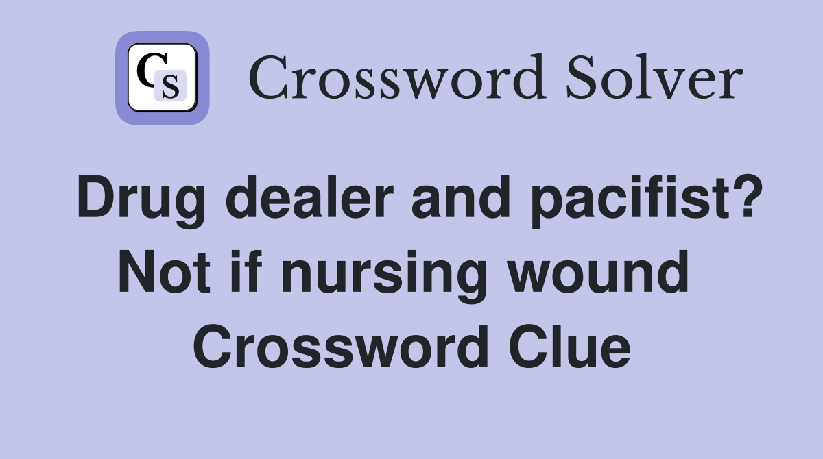 Drug dealer and pacifist? Not if nursing wound  Crossword Clue