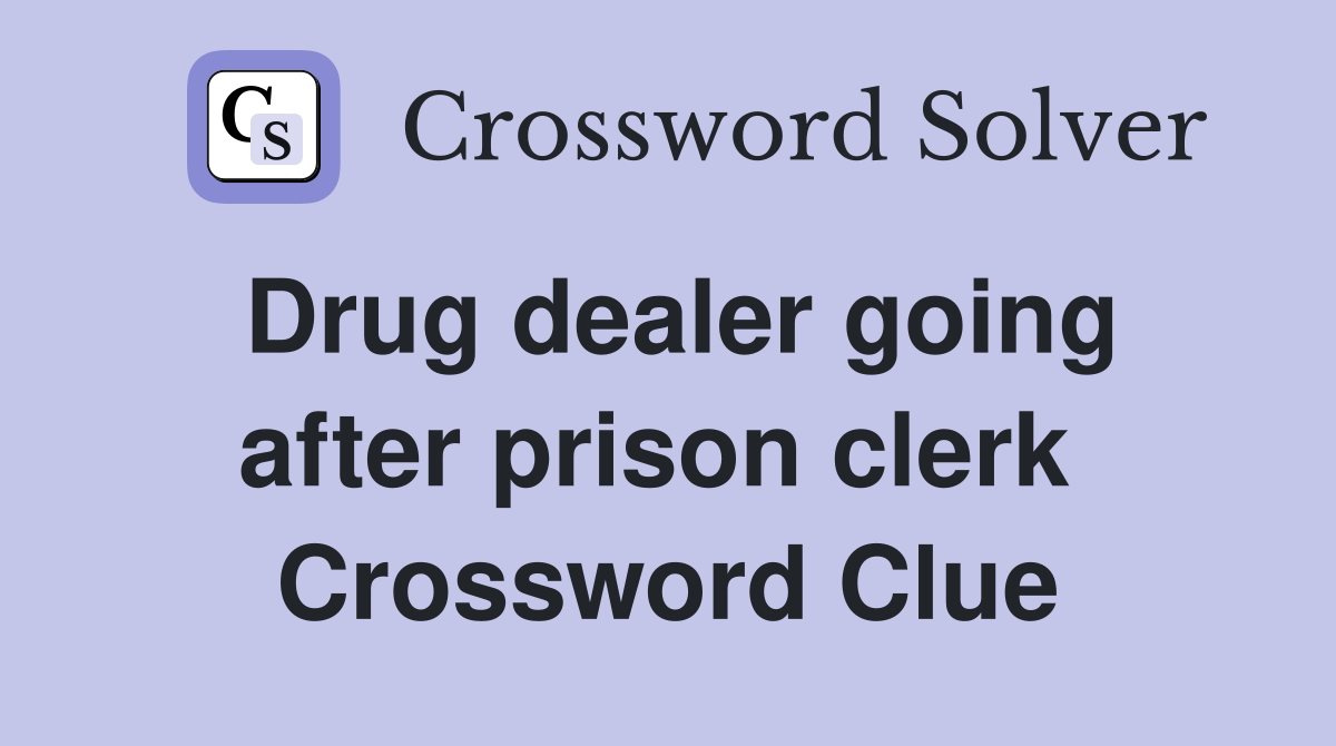 Drug dealer going after prison clerk  Crossword Clue
