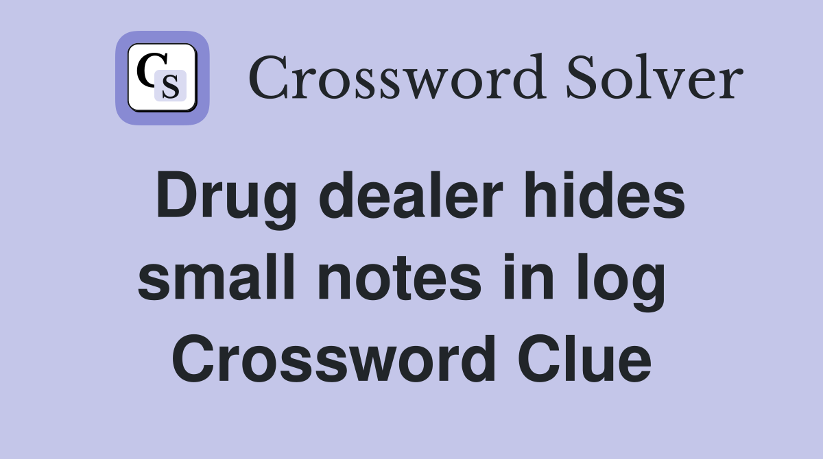 Drug dealer hides small notes in log  Crossword Clue
