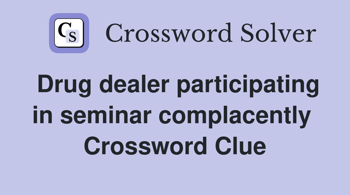 Drug dealer participating in seminar complacently  Crossword Clue