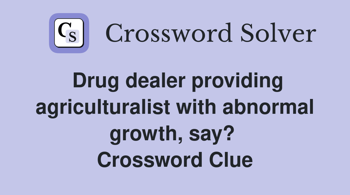 Drug dealer providing agriculturalist with abnormal growth, say?  Crossword Clue