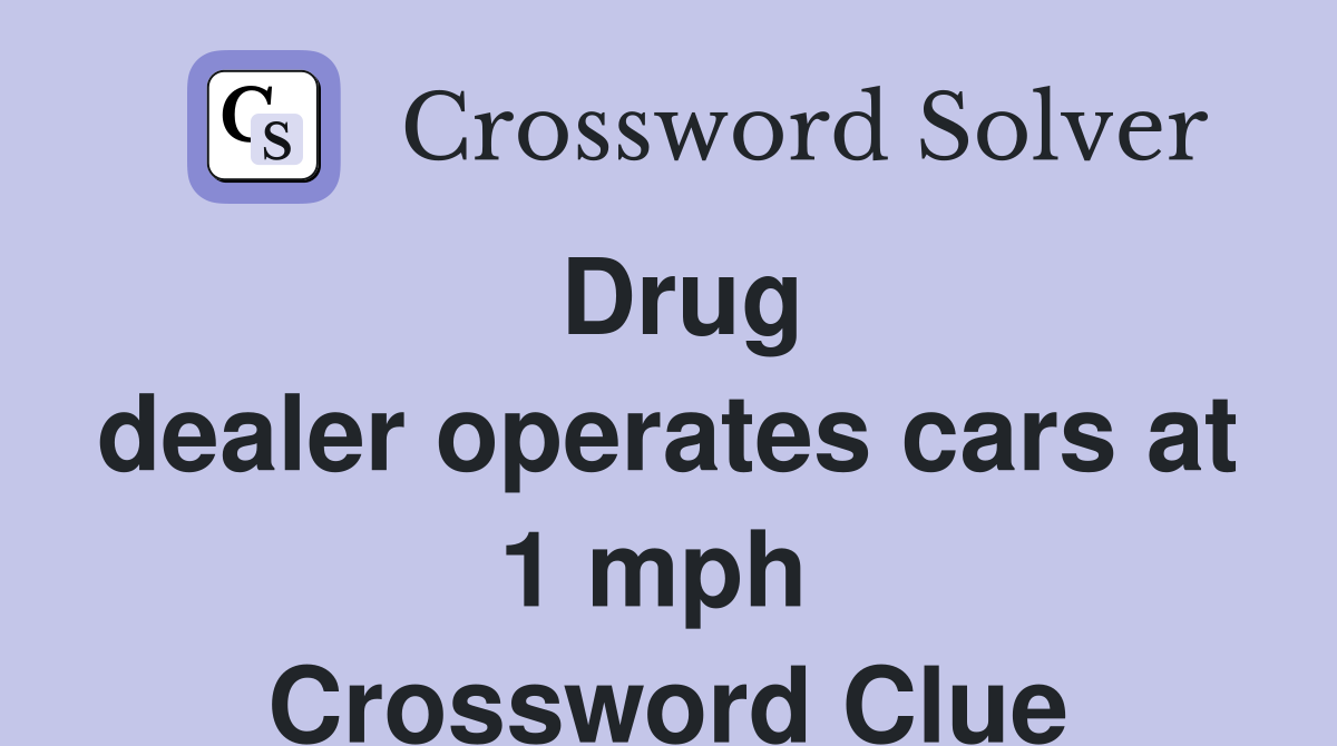 Drug dealer operates cars at 1 mph  Crossword Clue