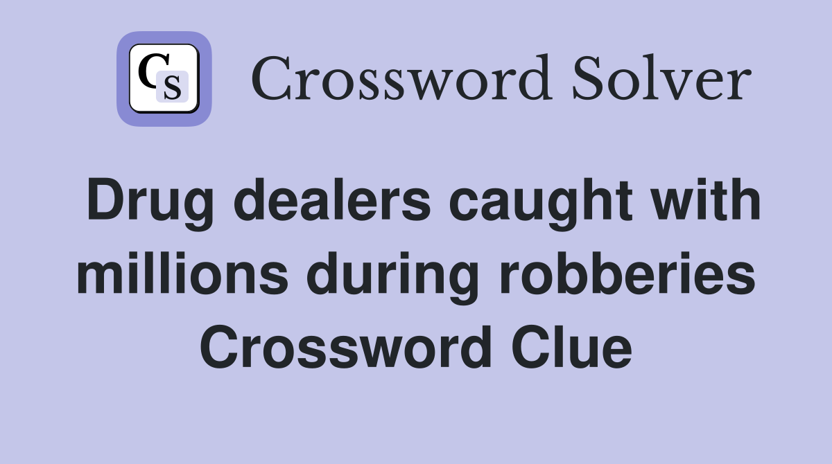 Drug dealers caught with millions during robberies Crossword Clue