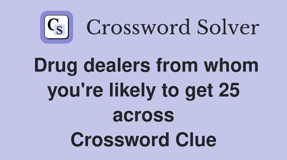 Drug dealers from whom you're likely to get 25 across Crossword Clue