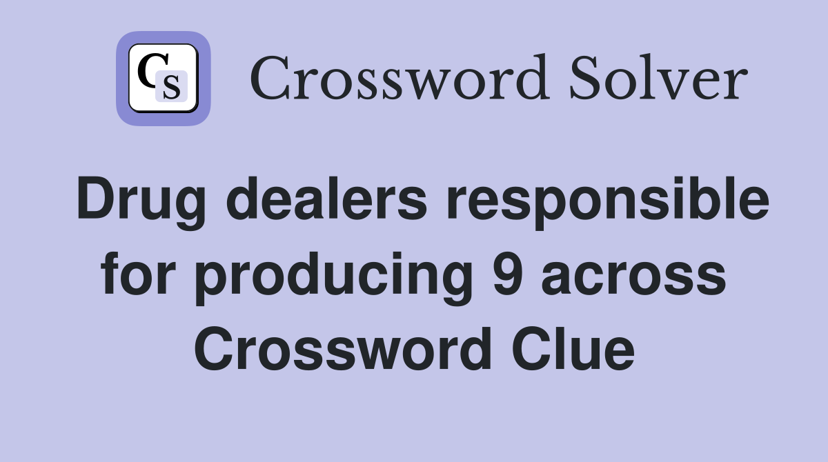 Drug dealers responsible for producing 9 across Crossword Clue