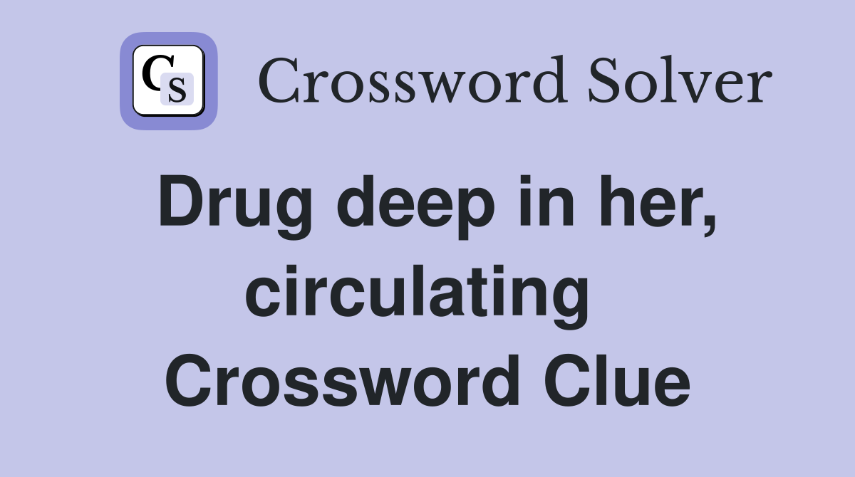 Drug deep in her, circulating  Crossword Clue