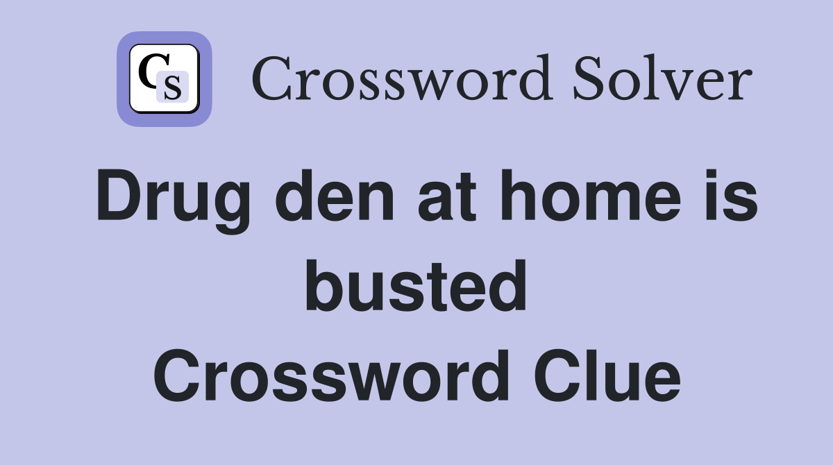 Drug den at home is busted Crossword Clue