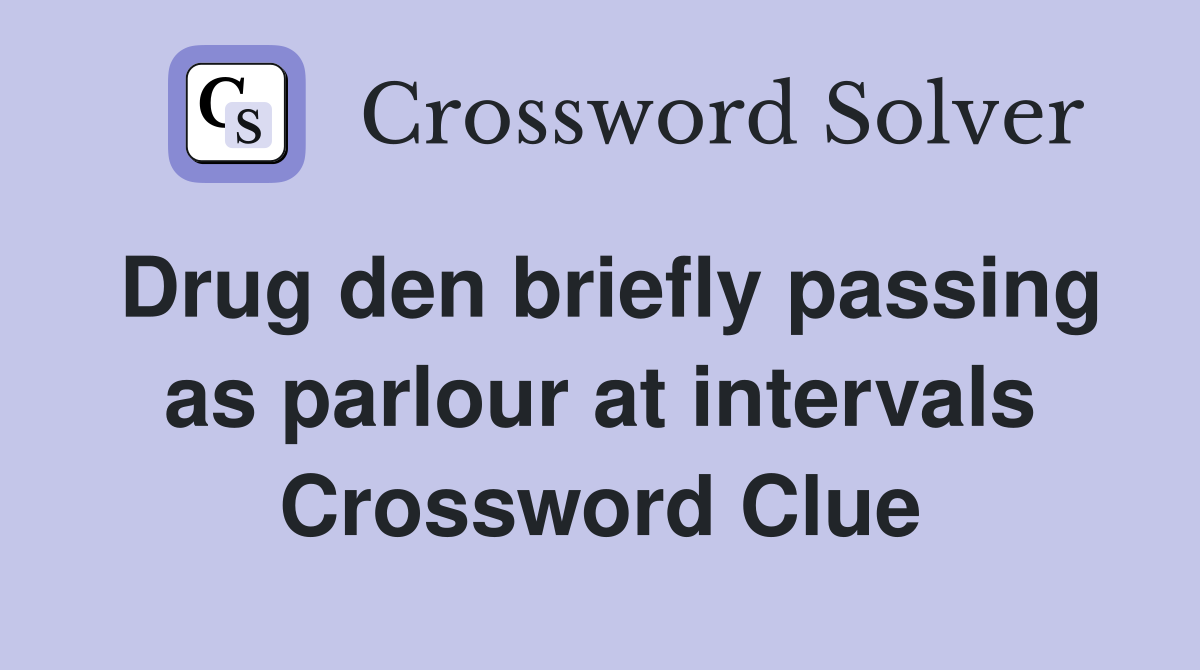 Drug den briefly passing as parlour at intervals Crossword Clue