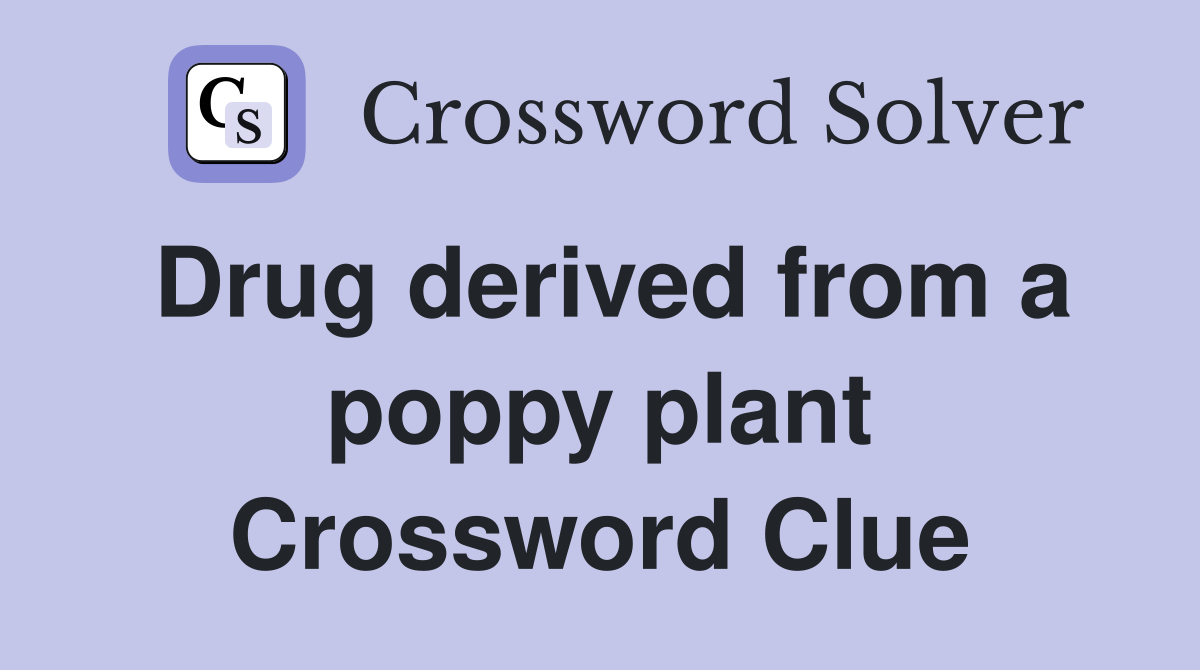 Drug derived from a poppy plant Crossword Clue