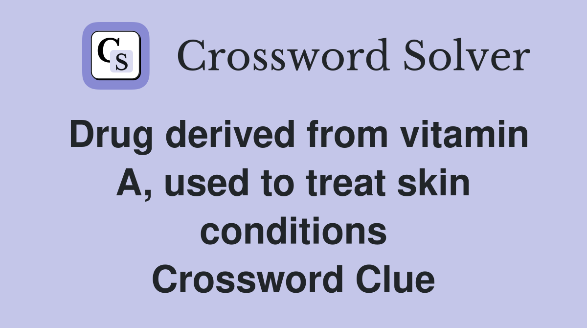 Drug derived from vitamin A, used to treat skin conditions Crossword Clue