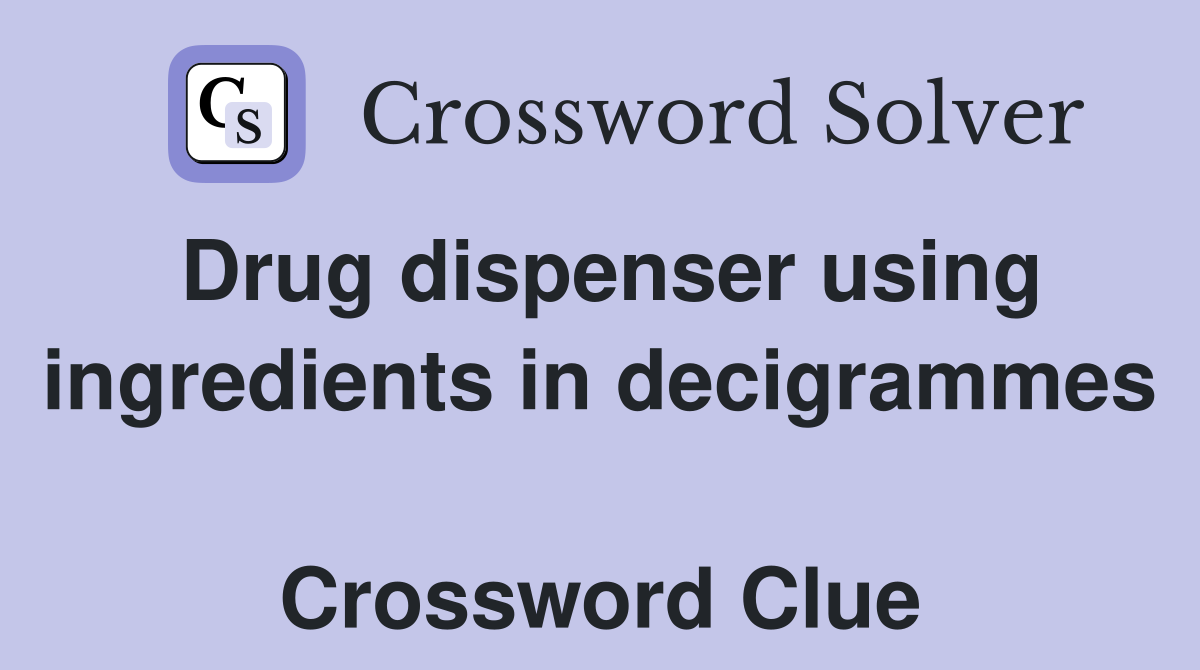 Drug dispenser using ingredients in decigrammes  Crossword Clue