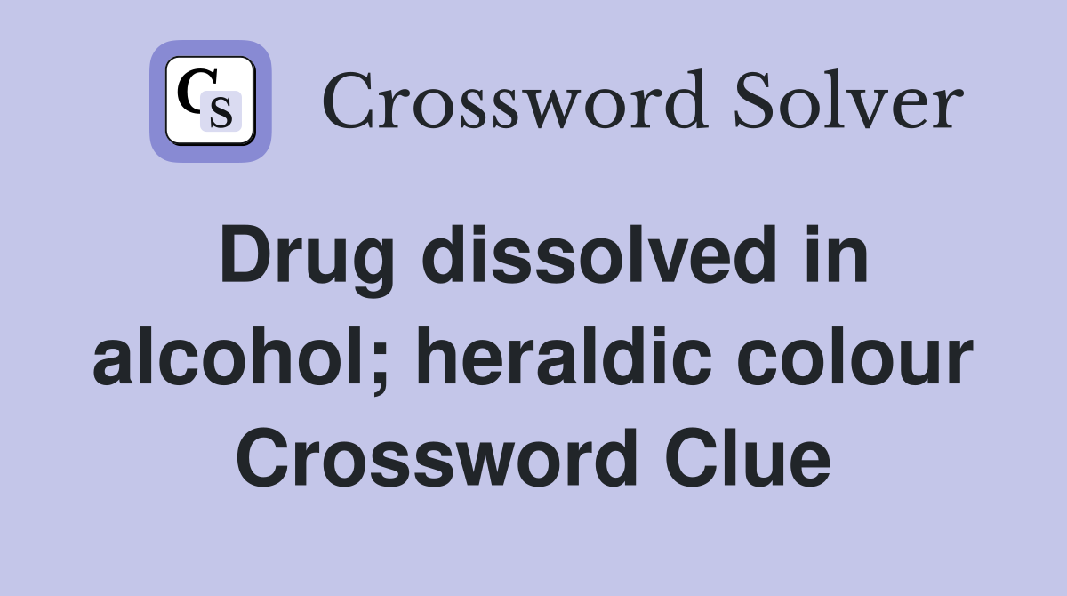 Drug dissolved in alcohol; heraldic colour Crossword Clue