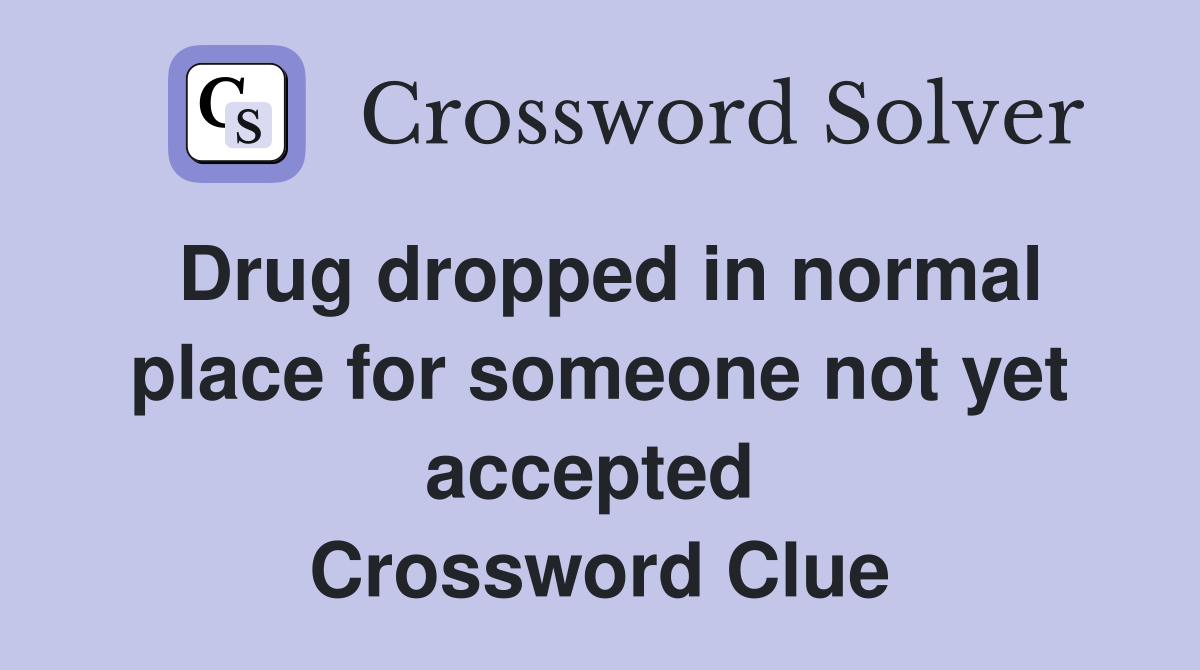 Drug dropped in normal place for someone not yet accepted  Crossword Clue