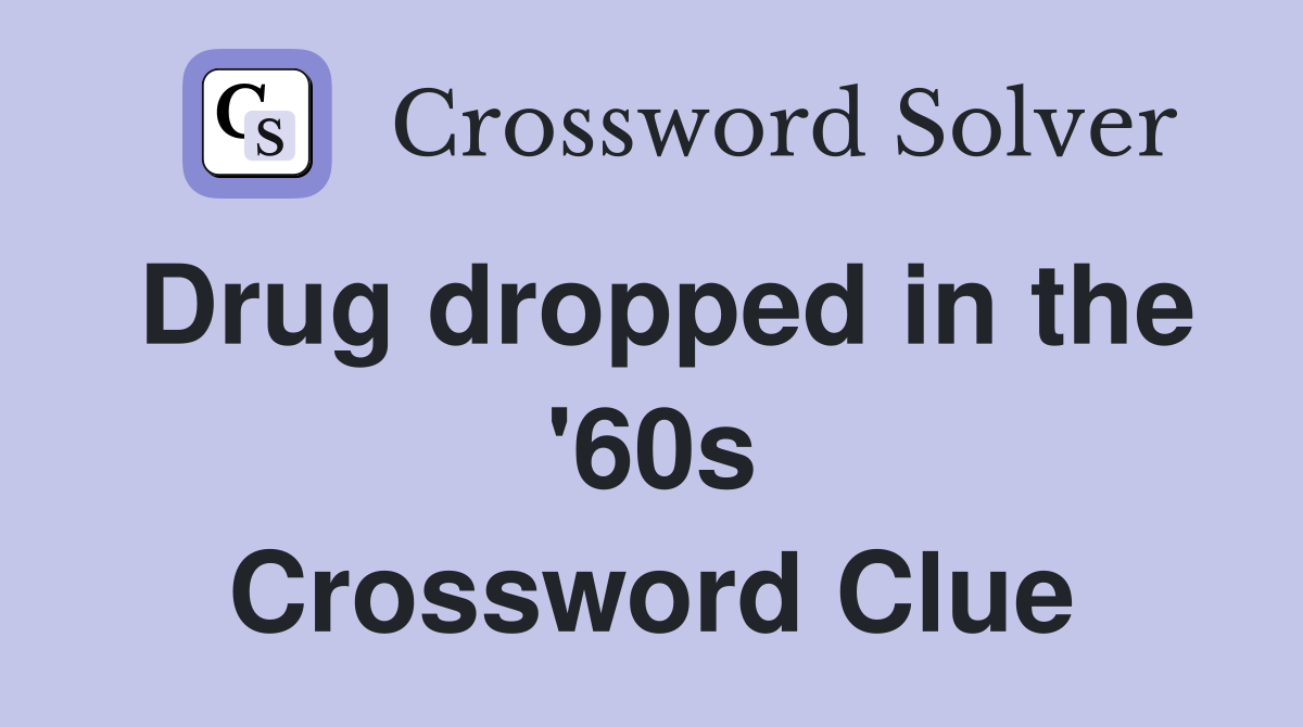 Drug dropped in the '60s Crossword Clue