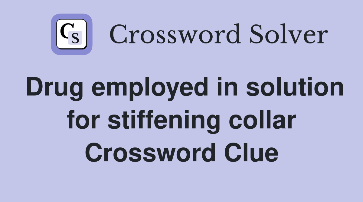 Drug employed in solution for stiffening collar Crossword Clue