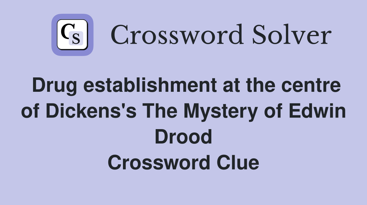 Drug establishment at the centre of Dickens's The Mystery of Edwin Drood Crossword Clue