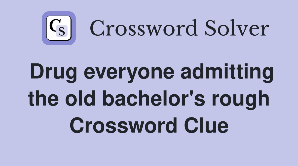 Drug everyone admitting the old bachelor's rough Crossword Clue