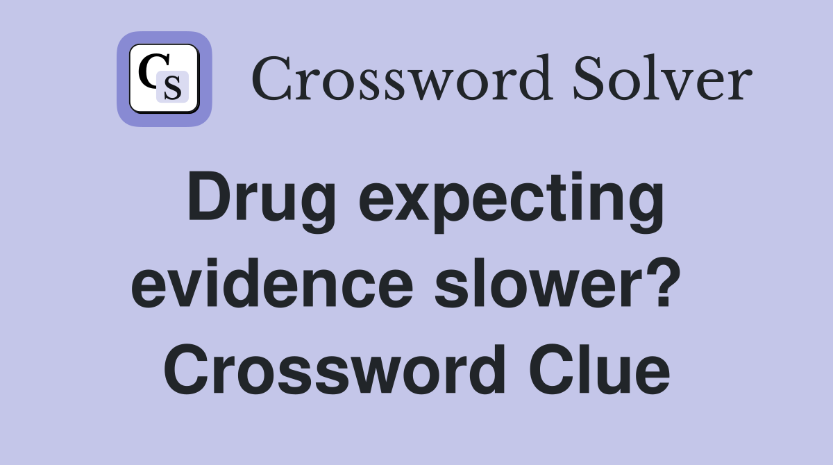Drug expecting evidence slower?  Crossword Clue