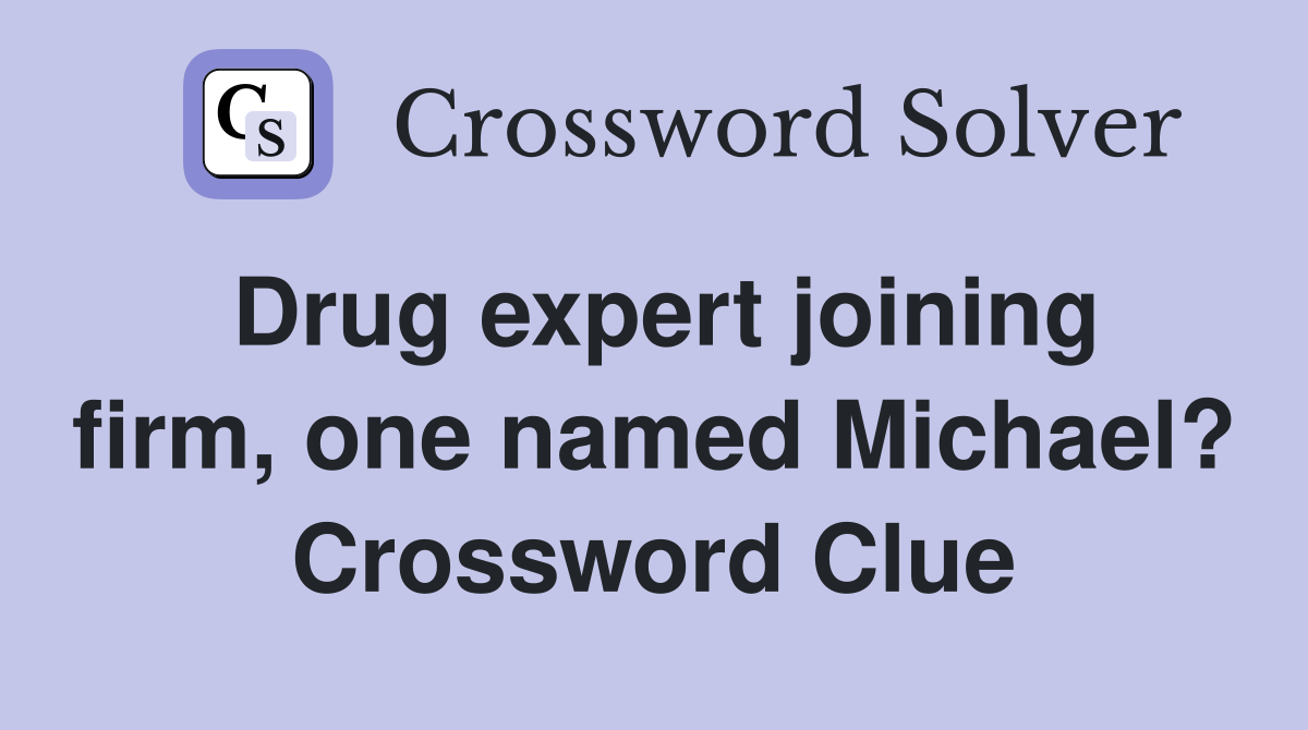 Drug expert joining firm, one named Michael? Crossword Clue