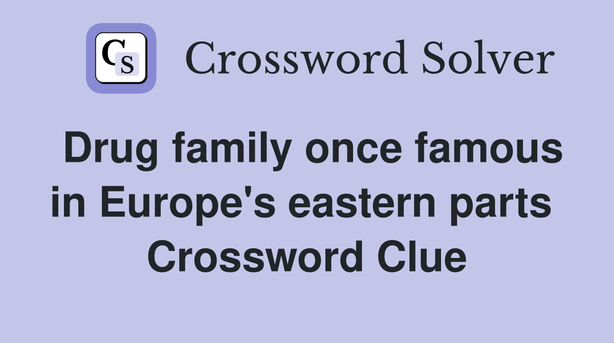 Drug family once famous in Europe's eastern parts  Crossword Clue