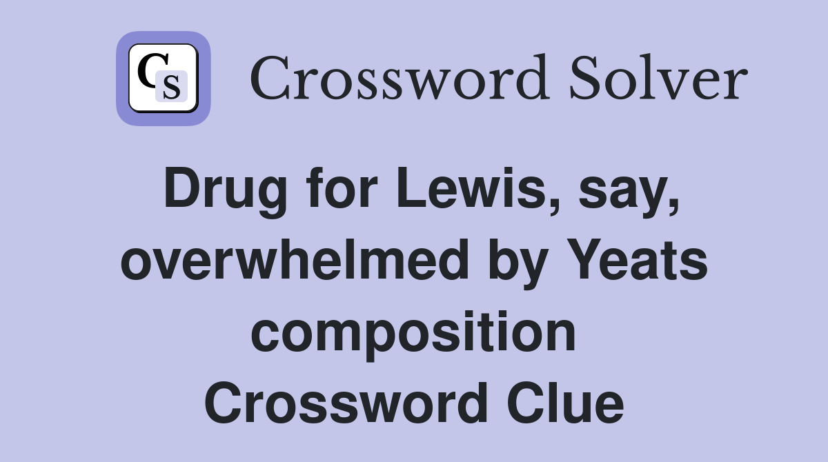 Drug for Lewis, say, overwhelmed by Yeats composition Crossword Clue