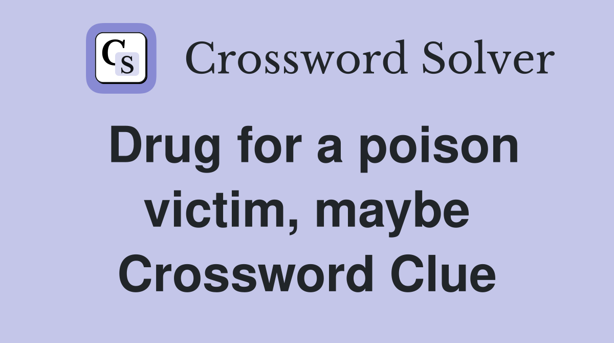 Drug for a poison victim, maybe Crossword Clue