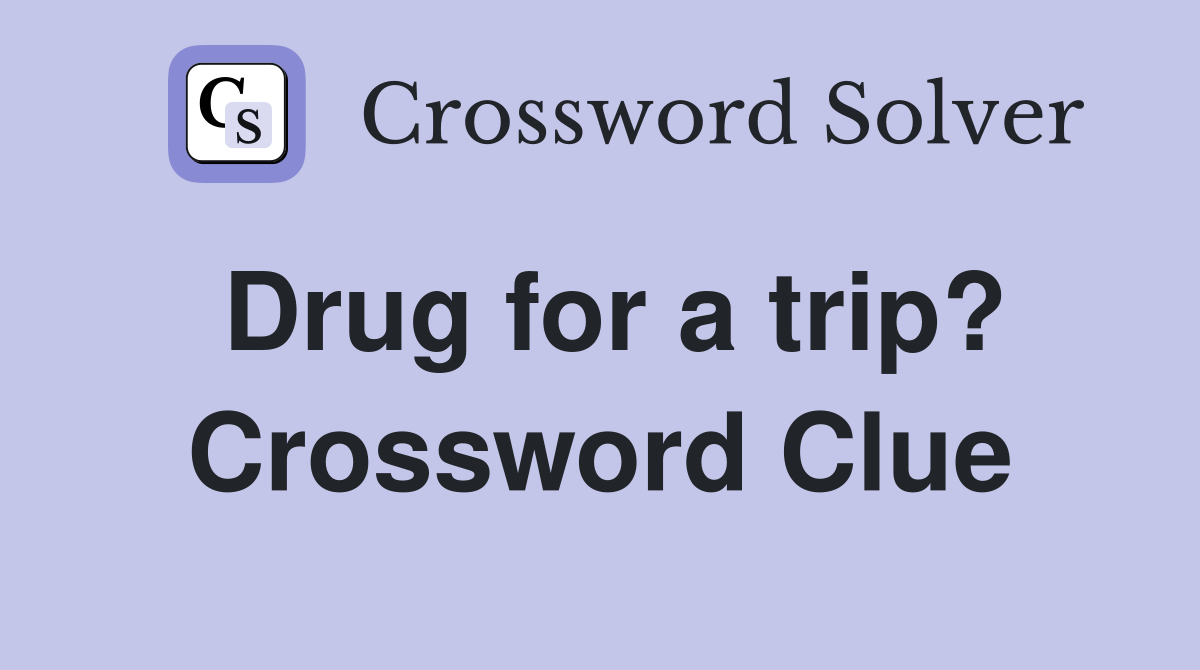 Drug for a trip? Crossword Clue